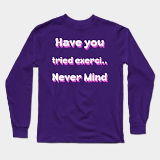 Have you tried exerci... Never Mind Long Sleeve T-Shirt